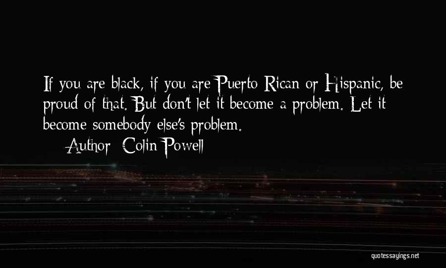 Colin Powell Quotes: If You Are Black, If You Are Puerto Rican Or Hispanic, Be Proud Of That. But Don't Let It Become