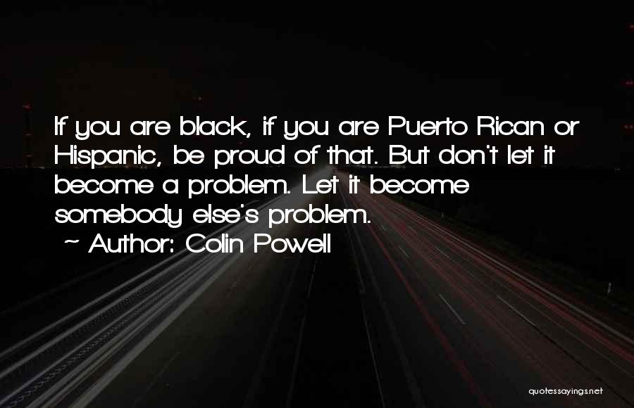 Colin Powell Quotes: If You Are Black, If You Are Puerto Rican Or Hispanic, Be Proud Of That. But Don't Let It Become