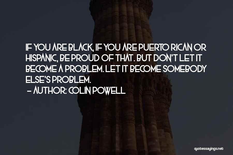 Colin Powell Quotes: If You Are Black, If You Are Puerto Rican Or Hispanic, Be Proud Of That. But Don't Let It Become