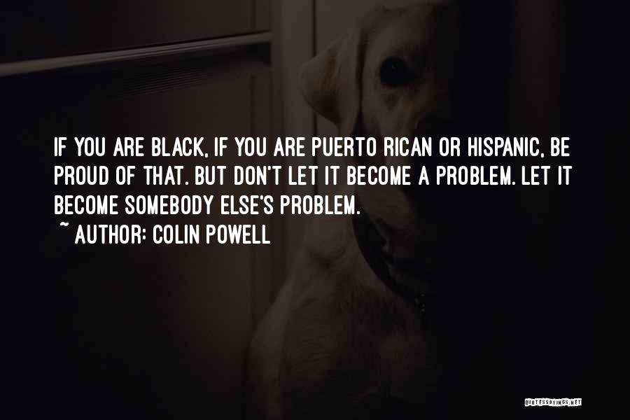 Colin Powell Quotes: If You Are Black, If You Are Puerto Rican Or Hispanic, Be Proud Of That. But Don't Let It Become