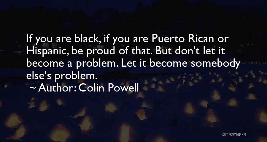 Colin Powell Quotes: If You Are Black, If You Are Puerto Rican Or Hispanic, Be Proud Of That. But Don't Let It Become