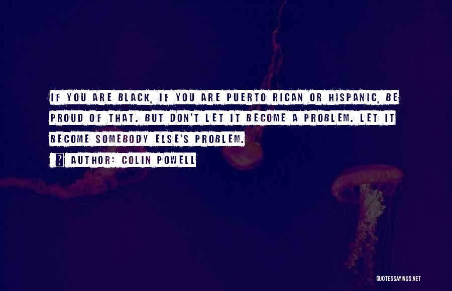 Colin Powell Quotes: If You Are Black, If You Are Puerto Rican Or Hispanic, Be Proud Of That. But Don't Let It Become
