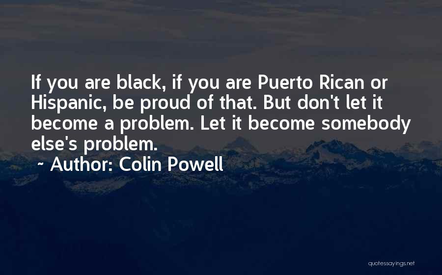 Colin Powell Quotes: If You Are Black, If You Are Puerto Rican Or Hispanic, Be Proud Of That. But Don't Let It Become