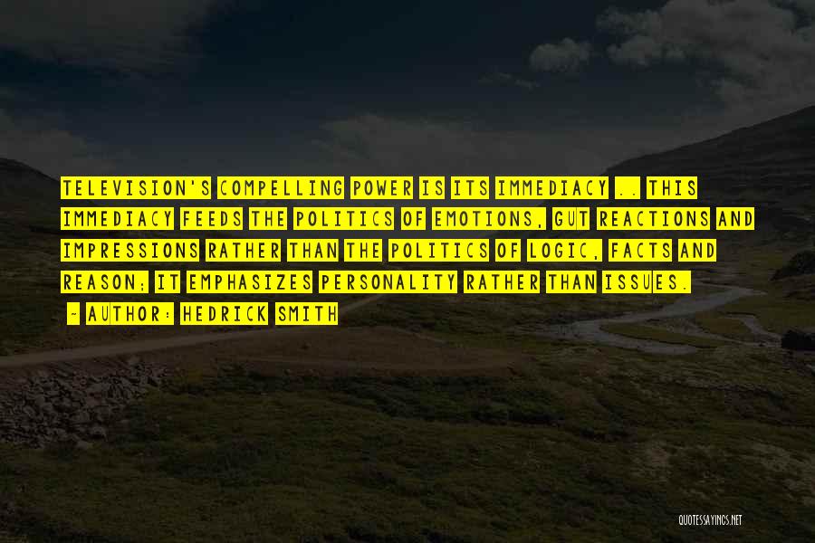 Hedrick Smith Quotes: Television's Compelling Power Is Its Immediacy .. This Immediacy Feeds The Politics Of Emotions, Gut Reactions And Impressions Rather Than