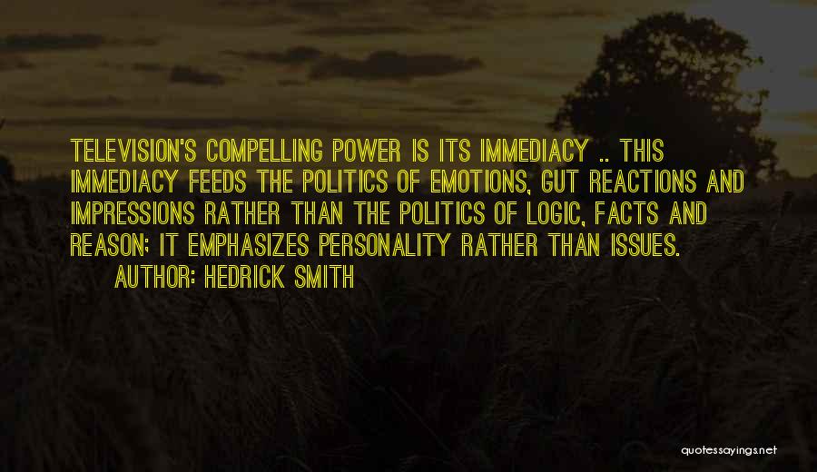 Hedrick Smith Quotes: Television's Compelling Power Is Its Immediacy .. This Immediacy Feeds The Politics Of Emotions, Gut Reactions And Impressions Rather Than