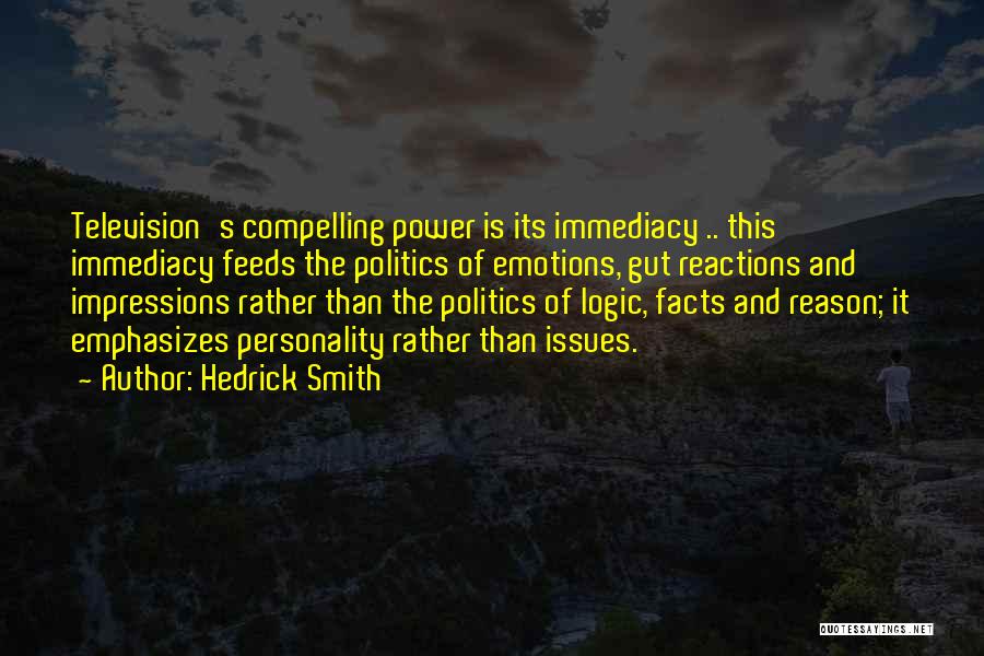 Hedrick Smith Quotes: Television's Compelling Power Is Its Immediacy .. This Immediacy Feeds The Politics Of Emotions, Gut Reactions And Impressions Rather Than