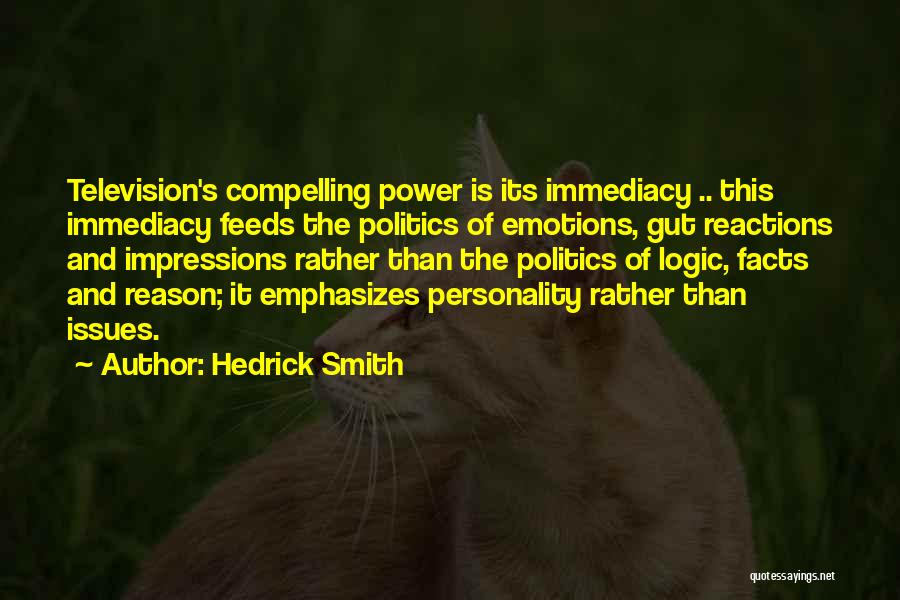 Hedrick Smith Quotes: Television's Compelling Power Is Its Immediacy .. This Immediacy Feeds The Politics Of Emotions, Gut Reactions And Impressions Rather Than