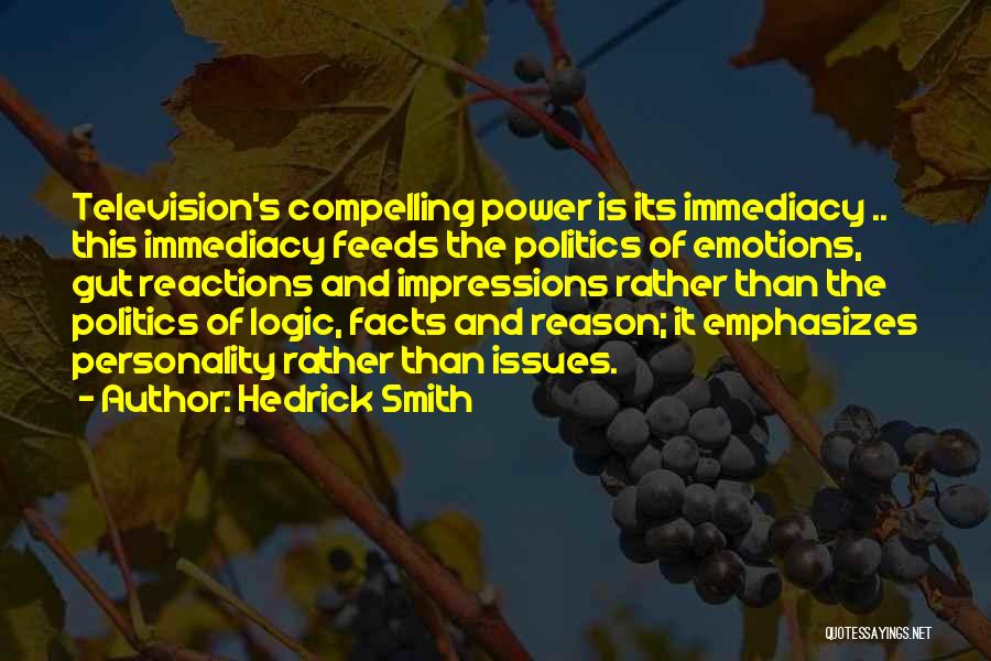 Hedrick Smith Quotes: Television's Compelling Power Is Its Immediacy .. This Immediacy Feeds The Politics Of Emotions, Gut Reactions And Impressions Rather Than