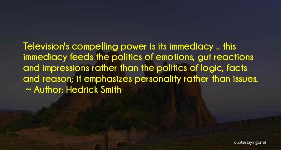 Hedrick Smith Quotes: Television's Compelling Power Is Its Immediacy .. This Immediacy Feeds The Politics Of Emotions, Gut Reactions And Impressions Rather Than