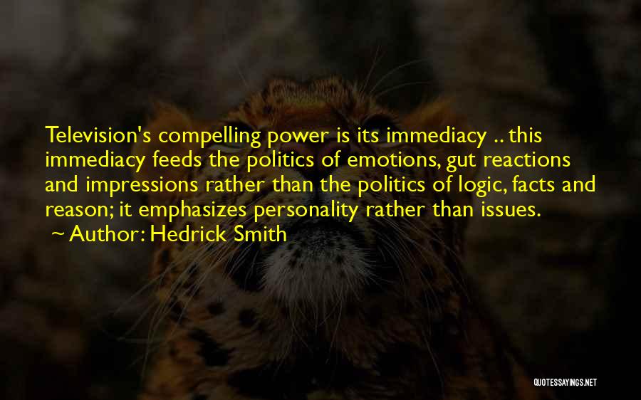 Hedrick Smith Quotes: Television's Compelling Power Is Its Immediacy .. This Immediacy Feeds The Politics Of Emotions, Gut Reactions And Impressions Rather Than