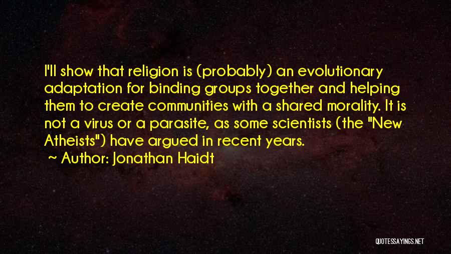 Jonathan Haidt Quotes: I'll Show That Religion Is (probably) An Evolutionary Adaptation For Binding Groups Together And Helping Them To Create Communities With