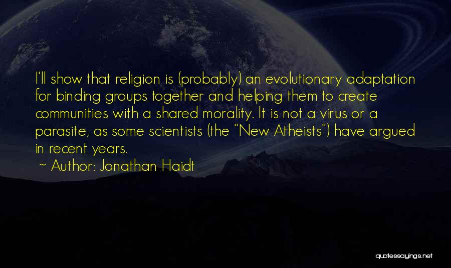 Jonathan Haidt Quotes: I'll Show That Religion Is (probably) An Evolutionary Adaptation For Binding Groups Together And Helping Them To Create Communities With