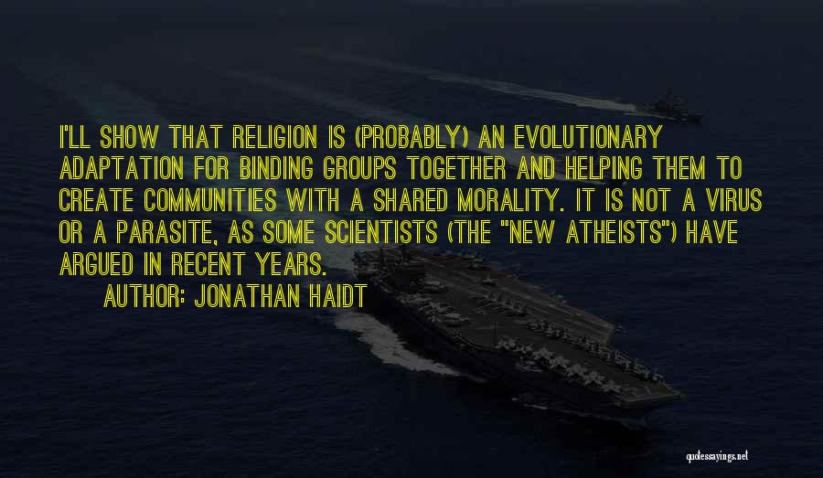 Jonathan Haidt Quotes: I'll Show That Religion Is (probably) An Evolutionary Adaptation For Binding Groups Together And Helping Them To Create Communities With