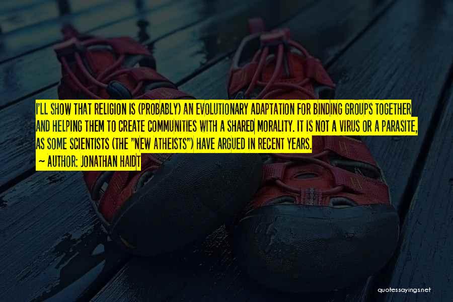Jonathan Haidt Quotes: I'll Show That Religion Is (probably) An Evolutionary Adaptation For Binding Groups Together And Helping Them To Create Communities With
