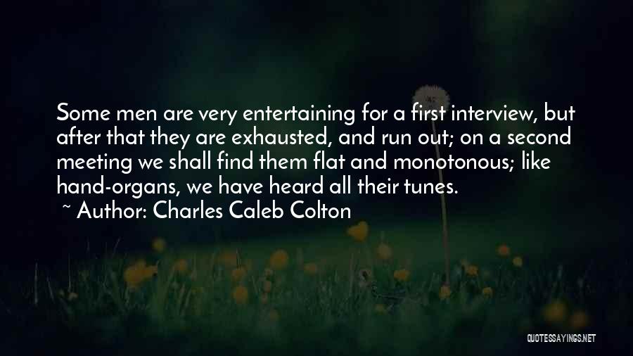 Charles Caleb Colton Quotes: Some Men Are Very Entertaining For A First Interview, But After That They Are Exhausted, And Run Out; On A