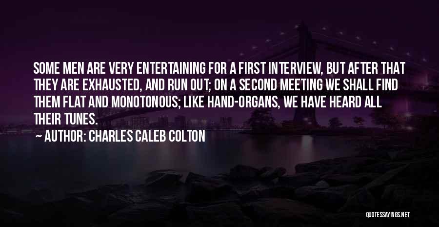 Charles Caleb Colton Quotes: Some Men Are Very Entertaining For A First Interview, But After That They Are Exhausted, And Run Out; On A