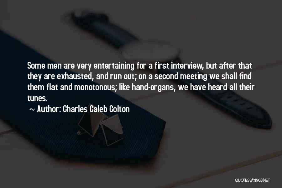 Charles Caleb Colton Quotes: Some Men Are Very Entertaining For A First Interview, But After That They Are Exhausted, And Run Out; On A