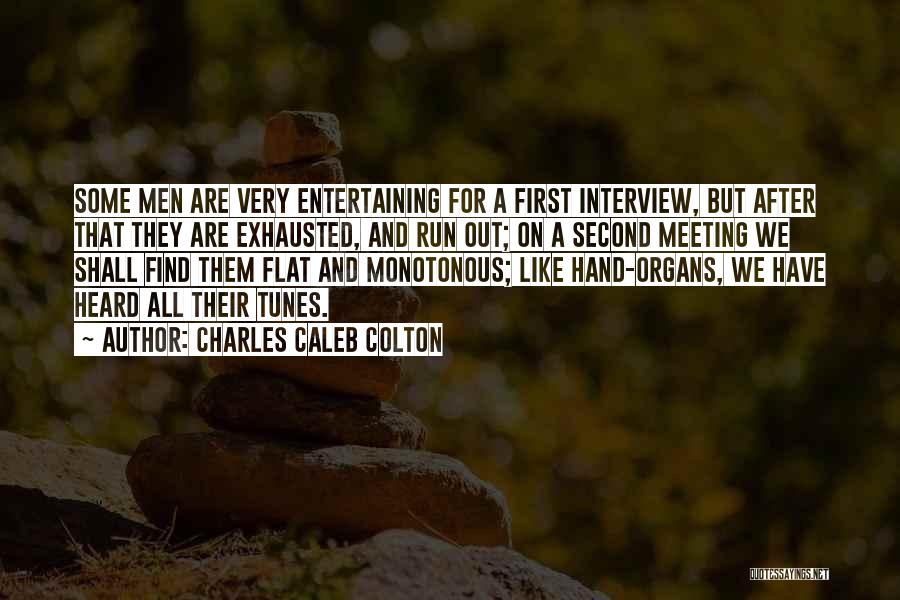 Charles Caleb Colton Quotes: Some Men Are Very Entertaining For A First Interview, But After That They Are Exhausted, And Run Out; On A