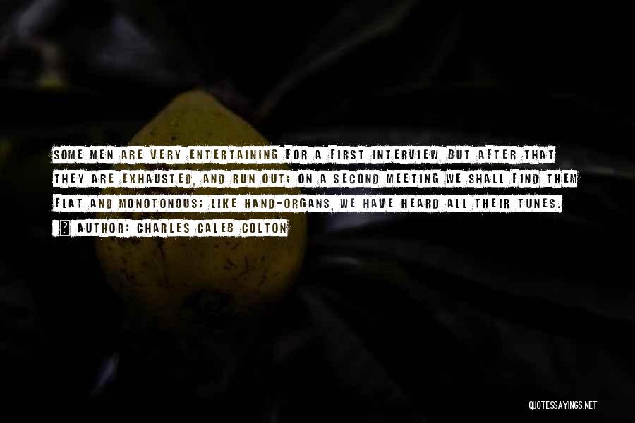 Charles Caleb Colton Quotes: Some Men Are Very Entertaining For A First Interview, But After That They Are Exhausted, And Run Out; On A