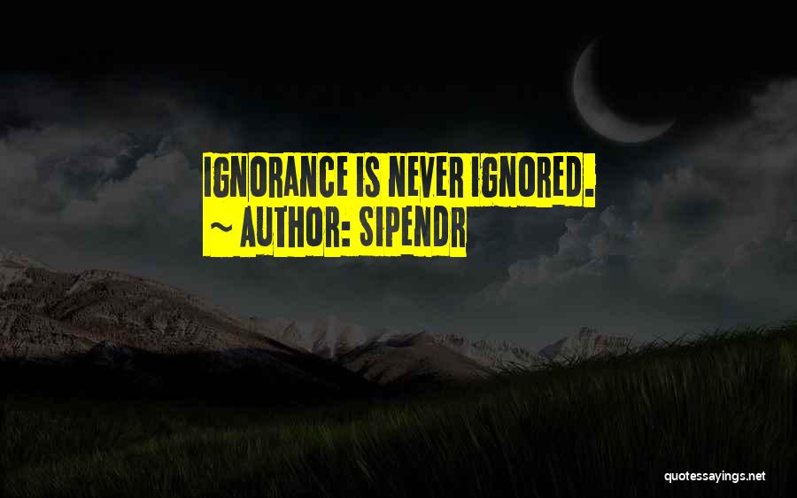 Sipendr Quotes: Ignorance Is Never Ignored.