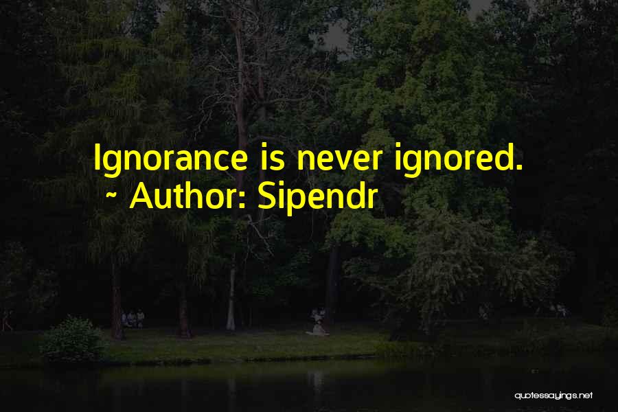 Sipendr Quotes: Ignorance Is Never Ignored.