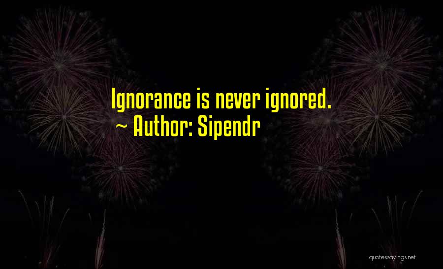 Sipendr Quotes: Ignorance Is Never Ignored.