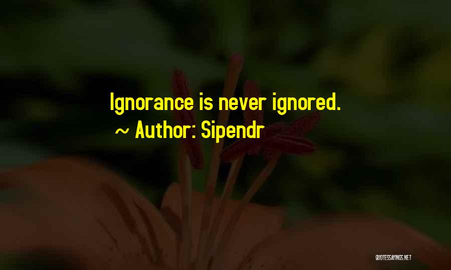 Sipendr Quotes: Ignorance Is Never Ignored.