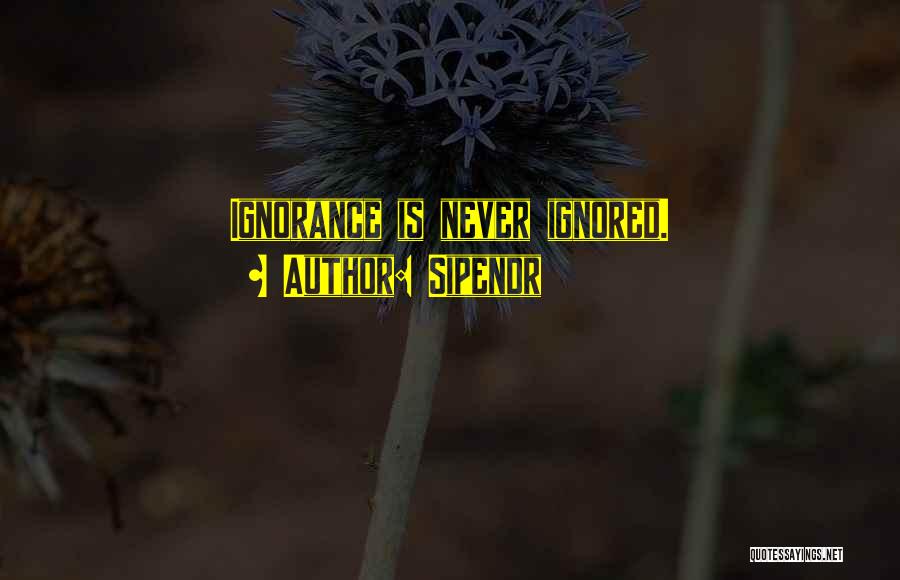 Sipendr Quotes: Ignorance Is Never Ignored.