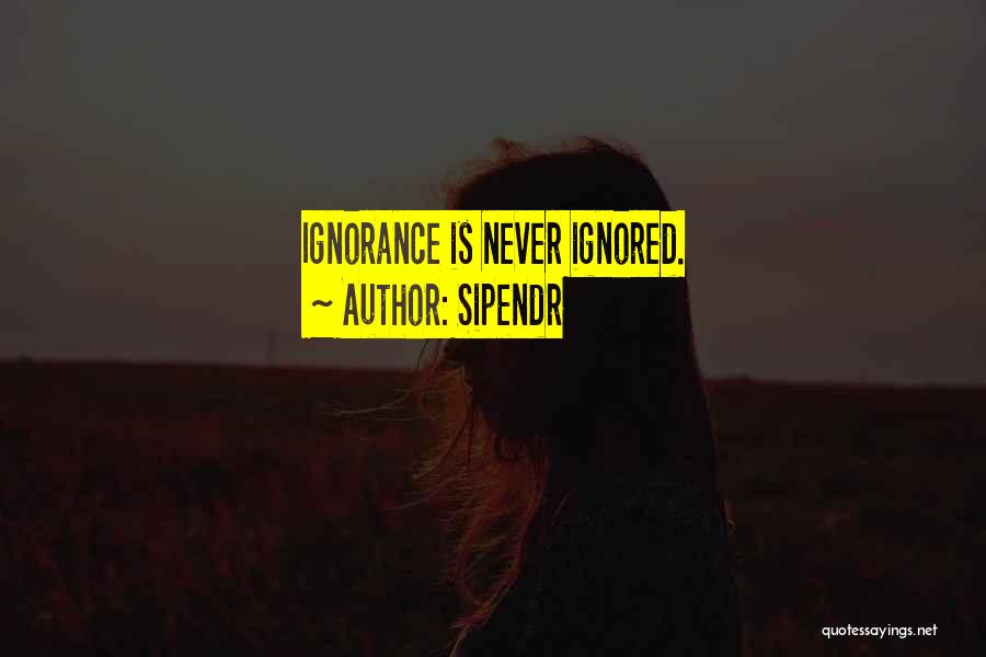 Sipendr Quotes: Ignorance Is Never Ignored.