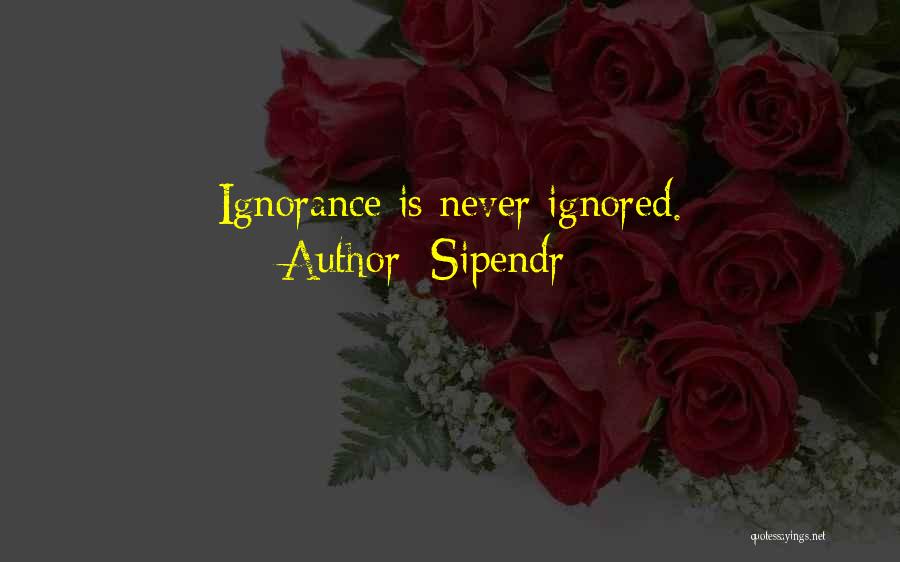 Sipendr Quotes: Ignorance Is Never Ignored.