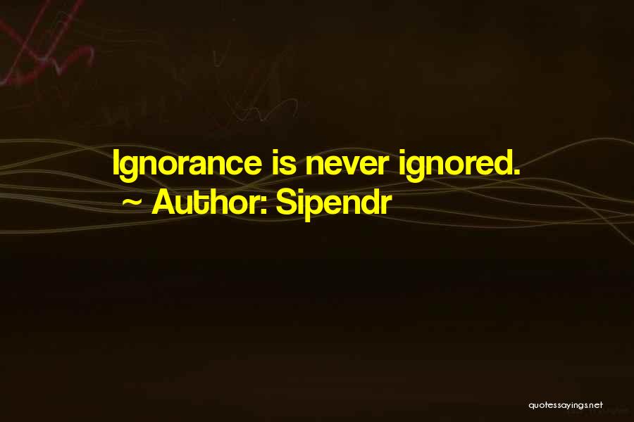 Sipendr Quotes: Ignorance Is Never Ignored.