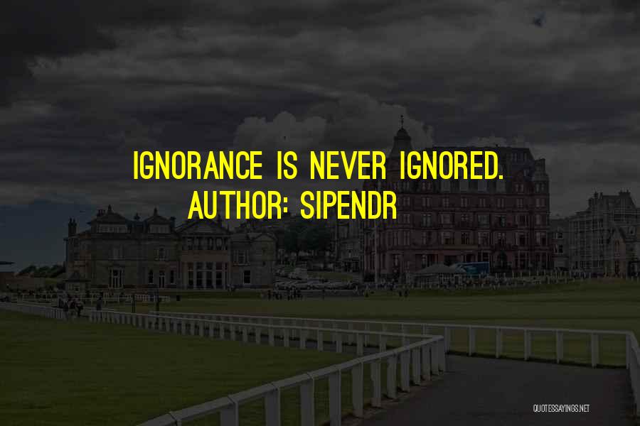 Sipendr Quotes: Ignorance Is Never Ignored.