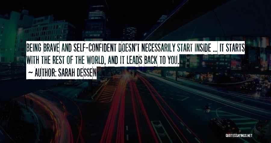 Sarah Dessen Quotes: Being Brave And Self-confident Doesn't Necessarily Start Inside ... It Starts With The Rest Of The World, And It Leads