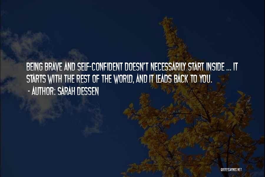 Sarah Dessen Quotes: Being Brave And Self-confident Doesn't Necessarily Start Inside ... It Starts With The Rest Of The World, And It Leads