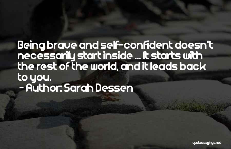 Sarah Dessen Quotes: Being Brave And Self-confident Doesn't Necessarily Start Inside ... It Starts With The Rest Of The World, And It Leads