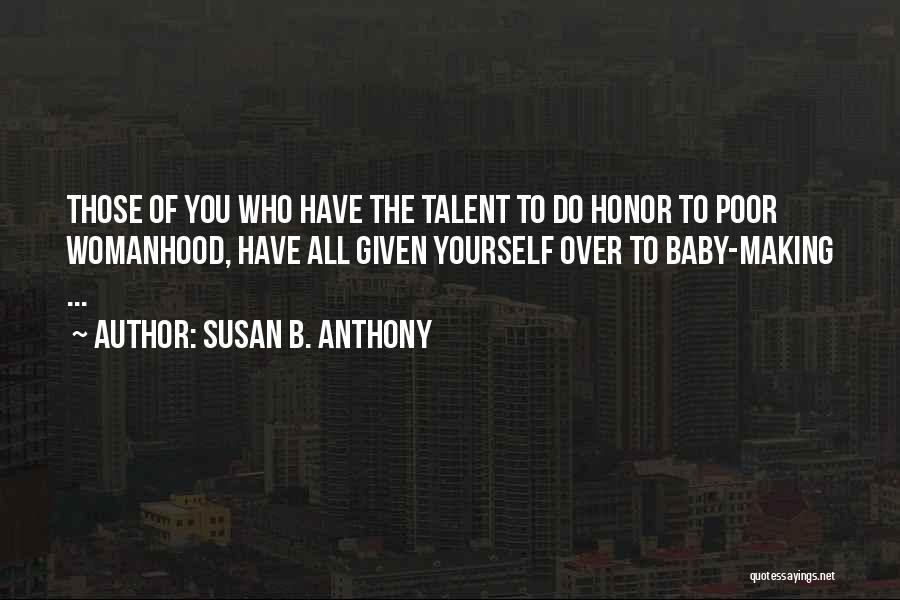 Susan B. Anthony Quotes: Those Of You Who Have The Talent To Do Honor To Poor Womanhood, Have All Given Yourself Over To Baby-making