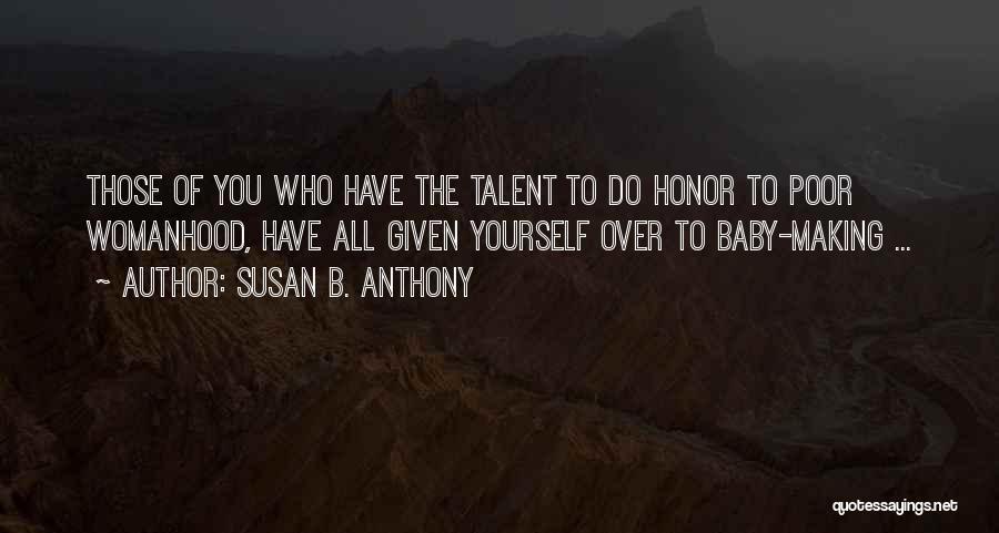 Susan B. Anthony Quotes: Those Of You Who Have The Talent To Do Honor To Poor Womanhood, Have All Given Yourself Over To Baby-making