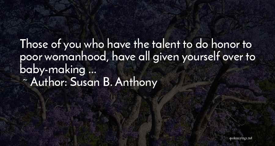 Susan B. Anthony Quotes: Those Of You Who Have The Talent To Do Honor To Poor Womanhood, Have All Given Yourself Over To Baby-making