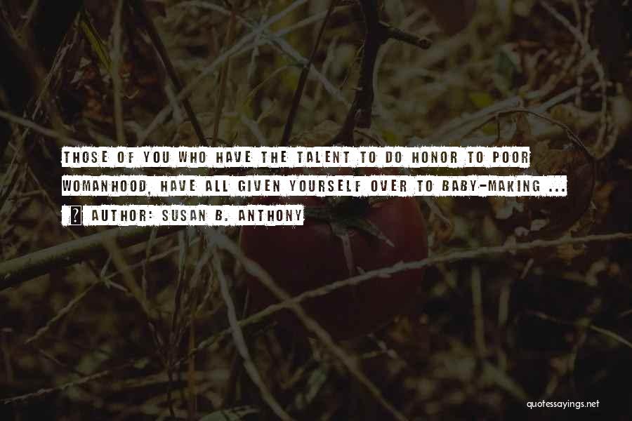 Susan B. Anthony Quotes: Those Of You Who Have The Talent To Do Honor To Poor Womanhood, Have All Given Yourself Over To Baby-making