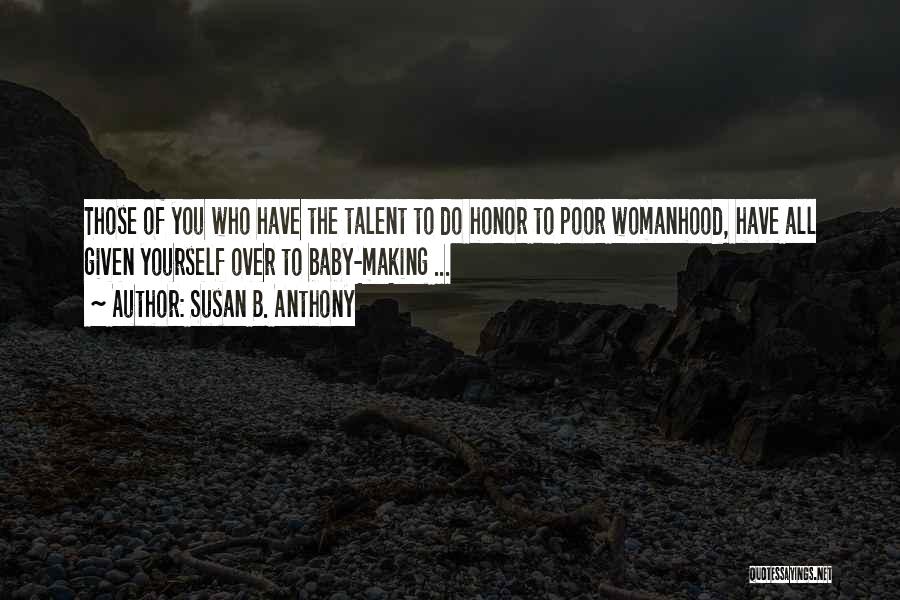 Susan B. Anthony Quotes: Those Of You Who Have The Talent To Do Honor To Poor Womanhood, Have All Given Yourself Over To Baby-making