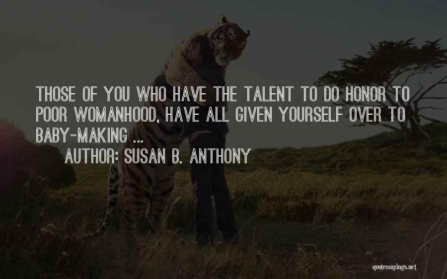 Susan B. Anthony Quotes: Those Of You Who Have The Talent To Do Honor To Poor Womanhood, Have All Given Yourself Over To Baby-making
