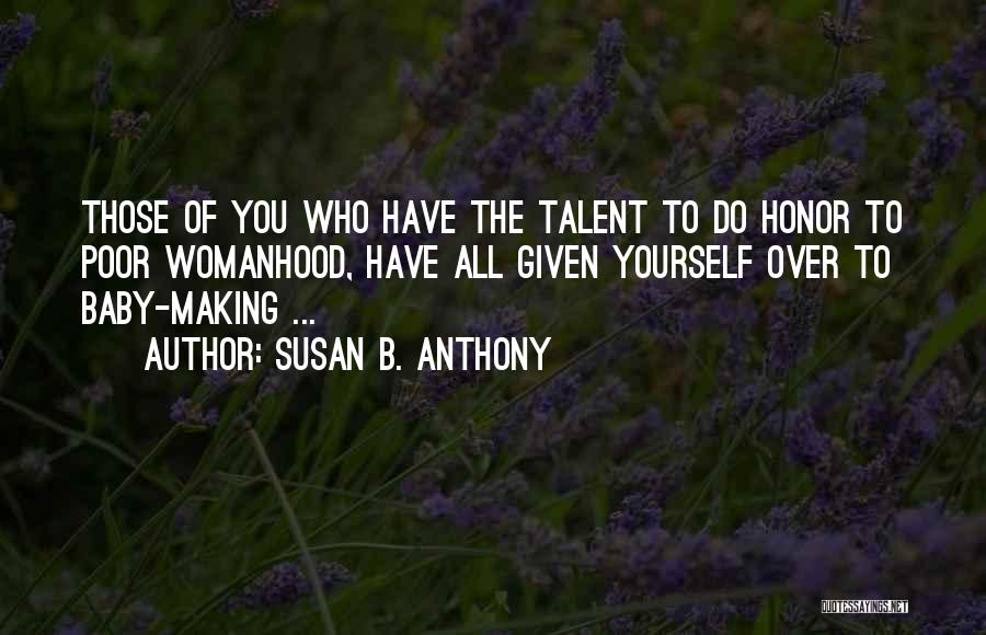 Susan B. Anthony Quotes: Those Of You Who Have The Talent To Do Honor To Poor Womanhood, Have All Given Yourself Over To Baby-making