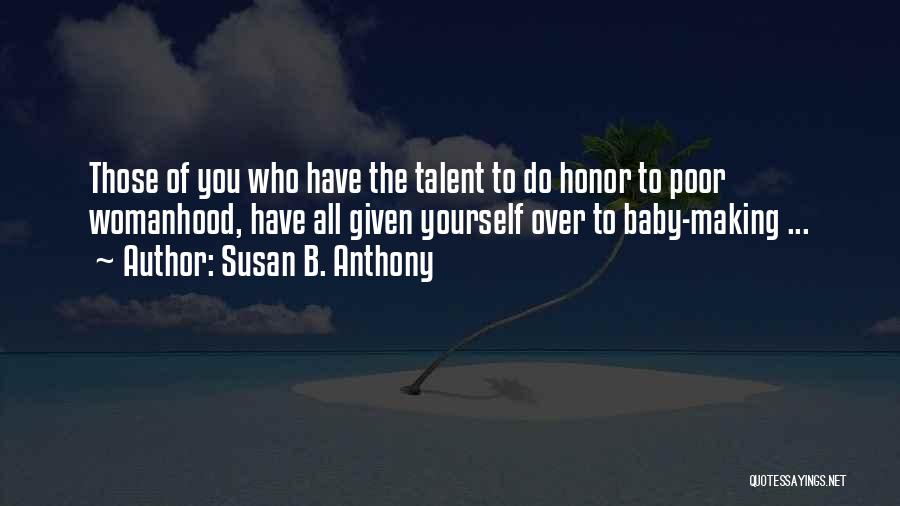 Susan B. Anthony Quotes: Those Of You Who Have The Talent To Do Honor To Poor Womanhood, Have All Given Yourself Over To Baby-making