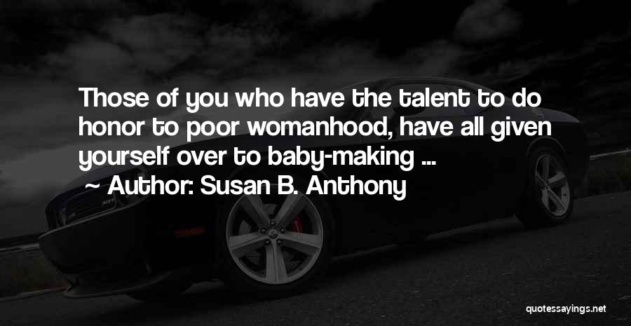 Susan B. Anthony Quotes: Those Of You Who Have The Talent To Do Honor To Poor Womanhood, Have All Given Yourself Over To Baby-making