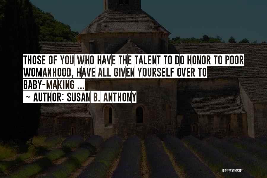 Susan B. Anthony Quotes: Those Of You Who Have The Talent To Do Honor To Poor Womanhood, Have All Given Yourself Over To Baby-making
