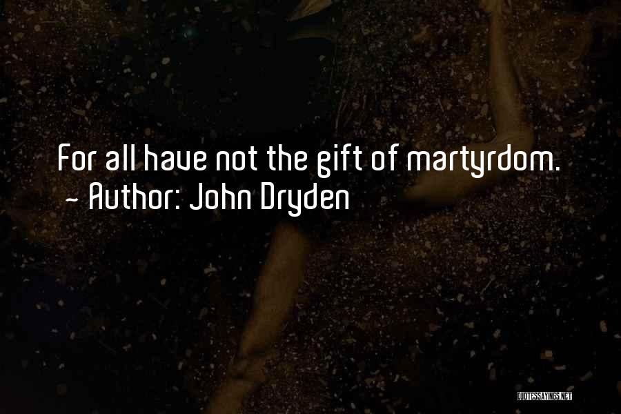 John Dryden Quotes: For All Have Not The Gift Of Martyrdom.
