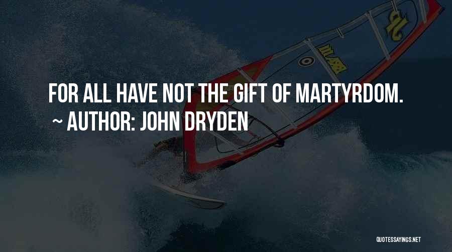 John Dryden Quotes: For All Have Not The Gift Of Martyrdom.