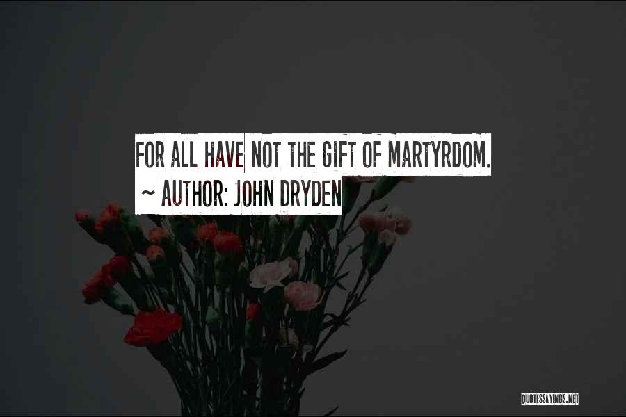 John Dryden Quotes: For All Have Not The Gift Of Martyrdom.
