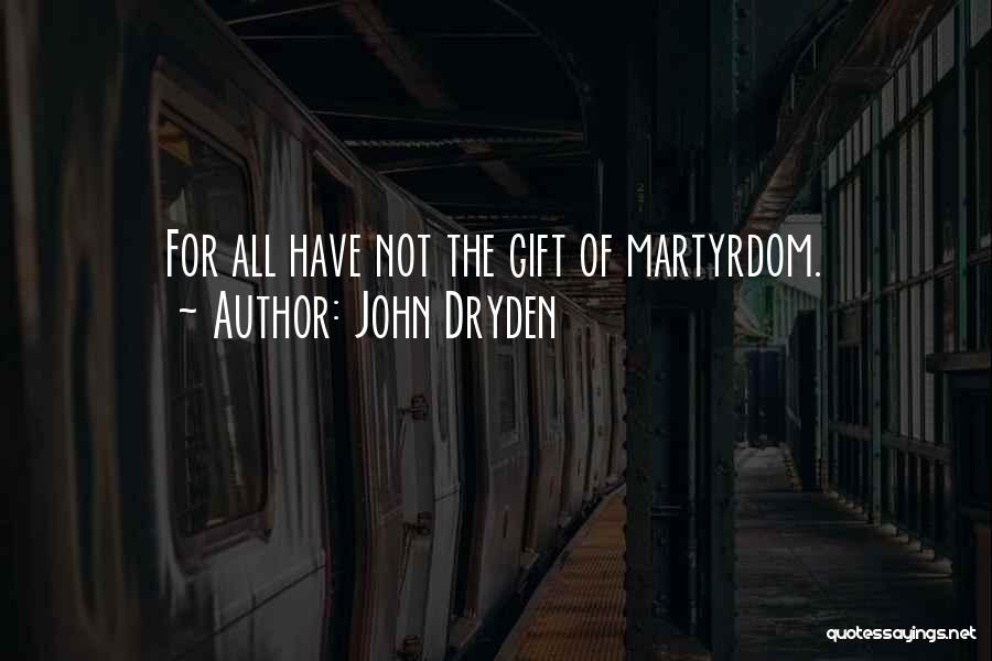 John Dryden Quotes: For All Have Not The Gift Of Martyrdom.