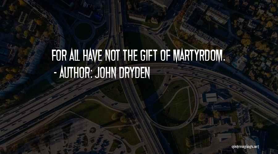 John Dryden Quotes: For All Have Not The Gift Of Martyrdom.
